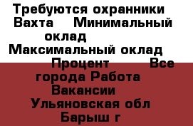 Требуются охранники . Вахта. › Минимальный оклад ­ 47 900 › Максимальный оклад ­ 79 200 › Процент ­ 20 - Все города Работа » Вакансии   . Ульяновская обл.,Барыш г.